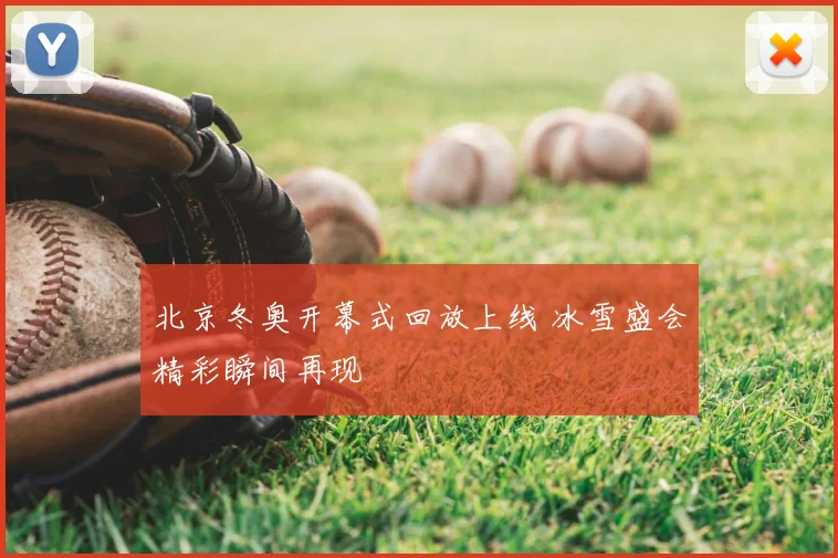 北京冬奥开幕式回放上线 冰雪盛会精彩瞬间再现