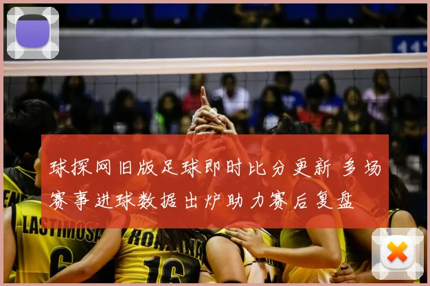 球探网旧版足球即时比分更新 多场赛事进球数据出炉助力赛后复盘