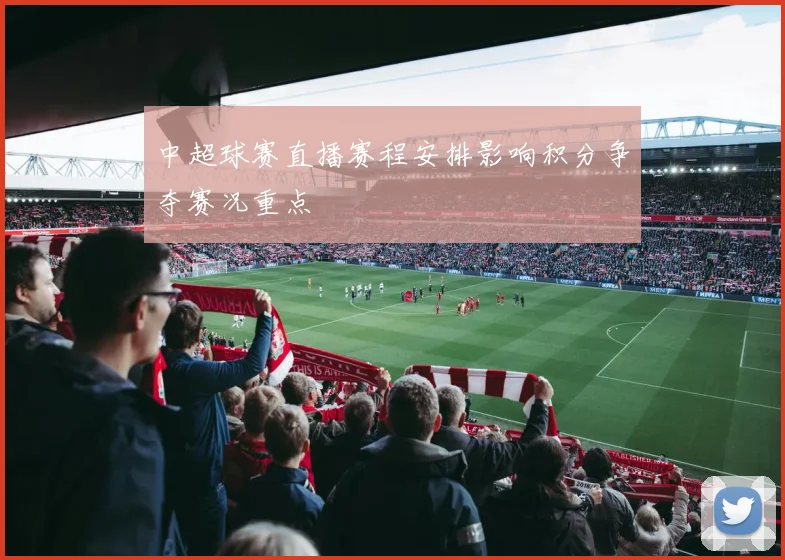 中超球赛直播赛程安排影响积分争夺赛况重点