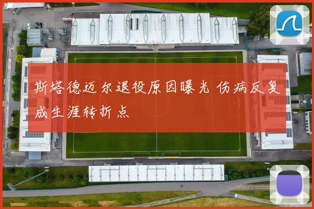 斯塔德迈尔退役原因曝光 伤病反复成生涯转折点