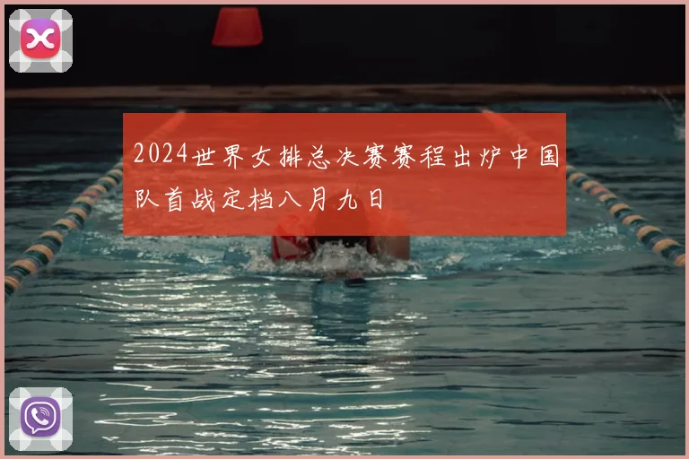 2024世界女排总决赛赛程出炉中国队首战定档八月九日