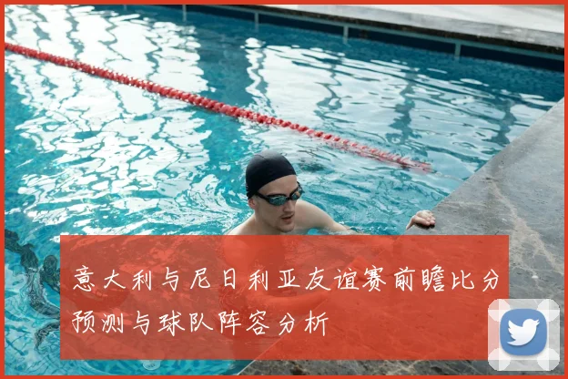 意大利与尼日利亚友谊赛前瞻比分预测与球队阵容分析