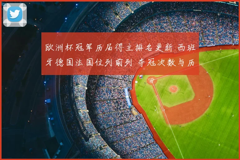 欧洲杯冠军历届得主排名更新 西班牙德国法国位列前列 夺冠次数与历史地位一览