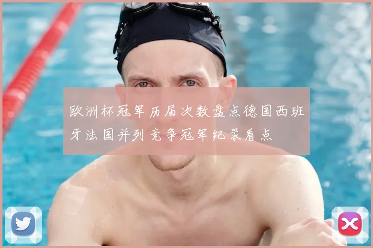欧洲杯冠军历届次数盘点德国西班牙法国并列竞争冠军纪录看点