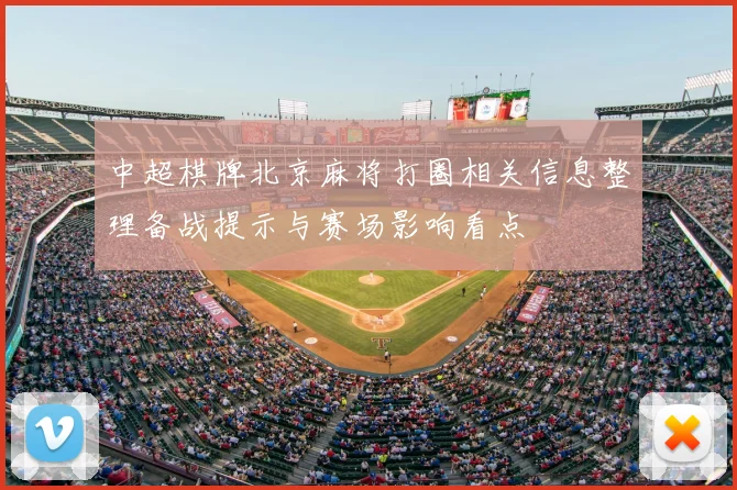 中超棋牌北京麻将打圈相关信息整理备战提示与赛场影响看点