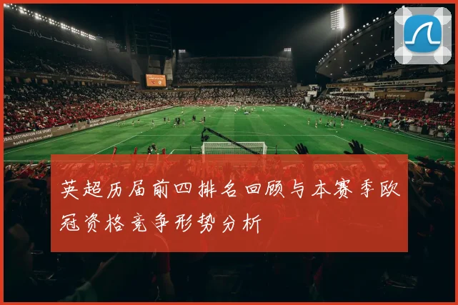 英超历届前四排名回顾与本赛季欧冠资格竞争形势分析