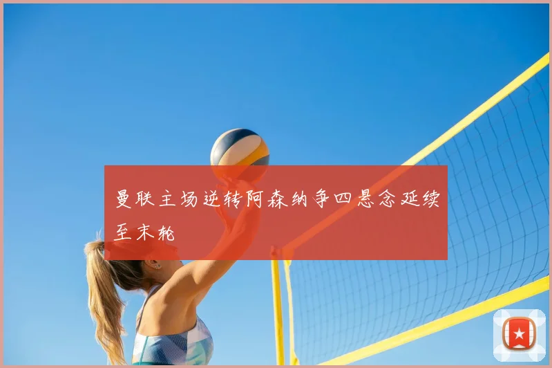 曼联主场逆转阿森纳争四悬念延续至末轮
