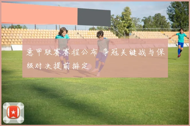 意甲联赛赛程公布 争冠关键战与保级对决提前排定