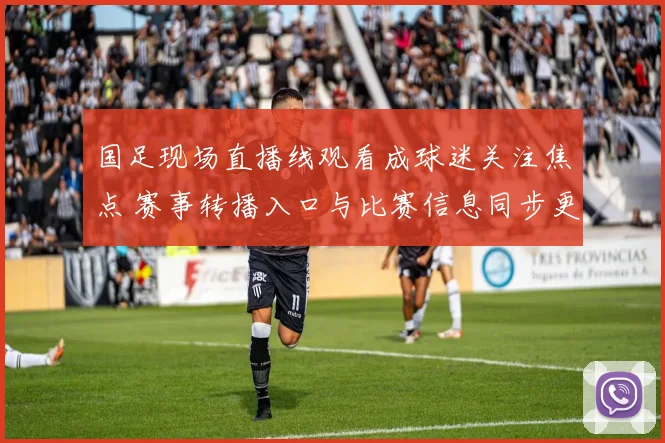 国足现场直播线观看成球迷关注焦点 赛事转播入口与比赛信息同步更新