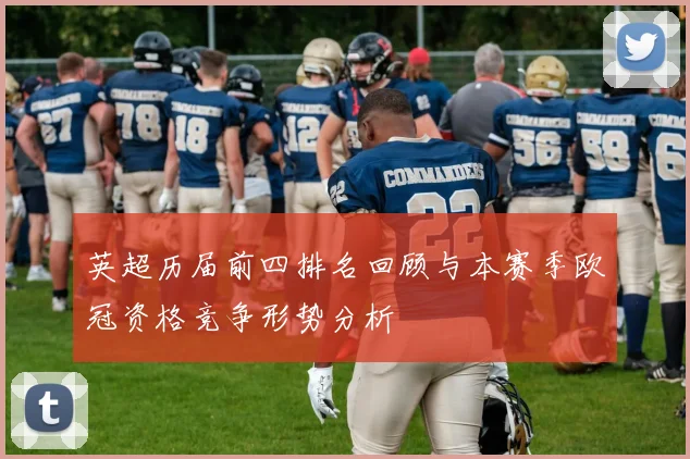 英超历届前四排名回顾与本赛季欧冠资格竞争形势分析
