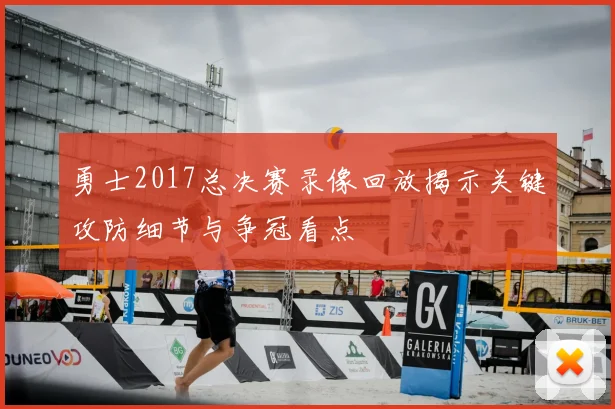 勇士2017总决赛录像回放揭示关键攻防细节与争冠看点