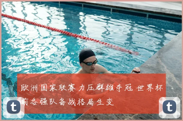 欧洲国家联赛力压群雄夺冠 世界杯前各强队备战格局生变