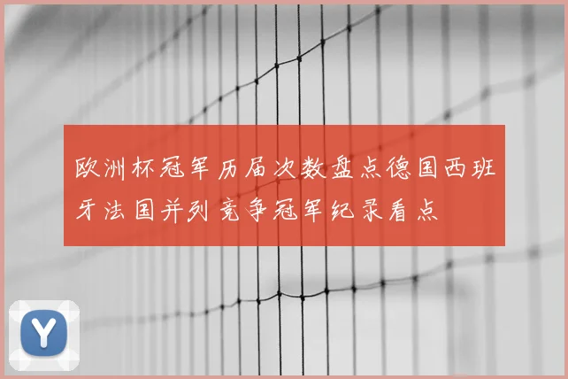 欧洲杯冠军历届次数盘点德国西班牙法国并列竞争冠军纪录看点