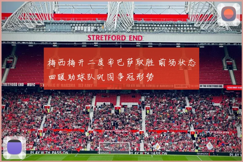 梅西梅开二度率巴萨取胜 前场状态回暖助球队巩固争冠形势