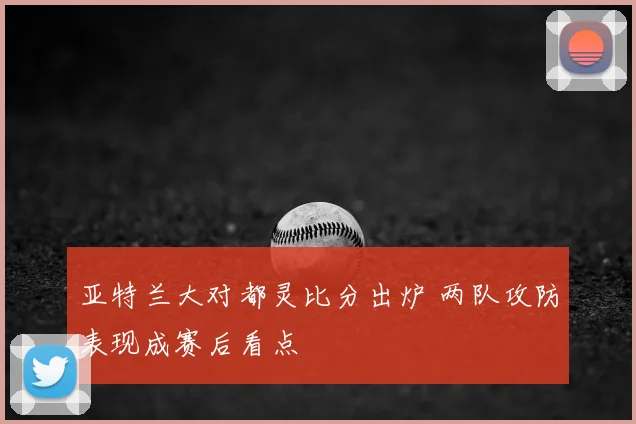 亚特兰大对都灵比分出炉 两队攻防表现成赛后看点