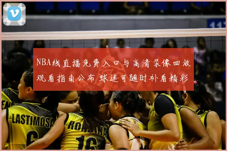 NBA线直播免费入口与高清录像回放观看指南公布 球迷可随时补看精彩对决