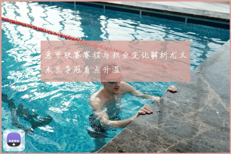 意甲联赛赛程与积分变化解析尤文米兰争冠看点升温