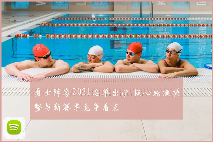 勇士阵容2021名单出炉 核心轮换调整与新赛季竞争看点