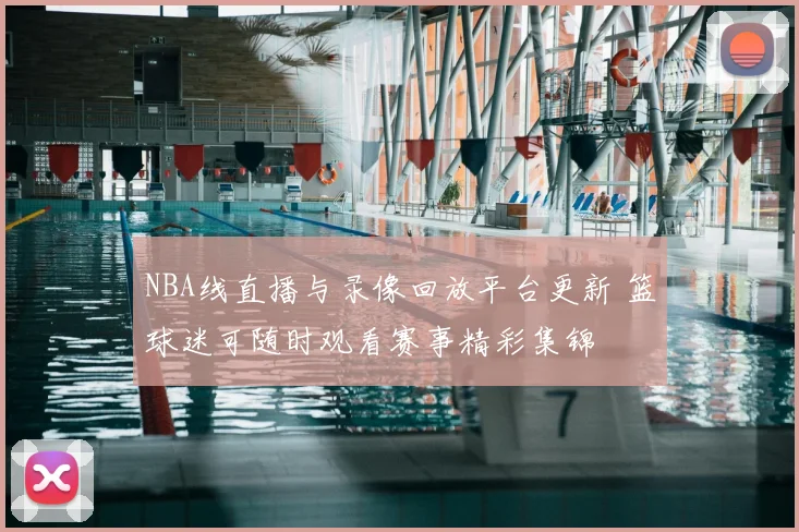 NBA线直播与录像回放平台更新 篮球迷可随时观看赛事精彩集锦