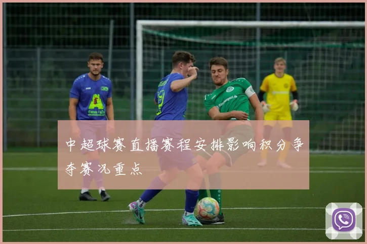 中超球赛直播赛程安排影响积分争夺赛况重点