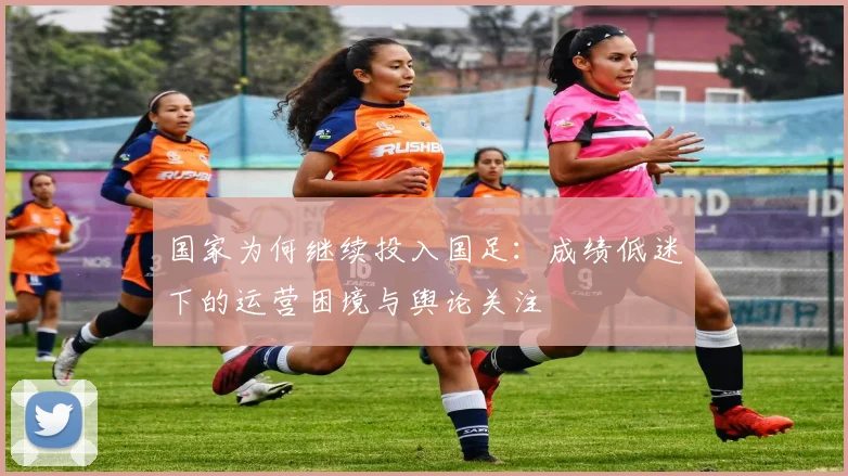 国家为何继续投入国足：成绩低迷下的运营困境与舆论关注