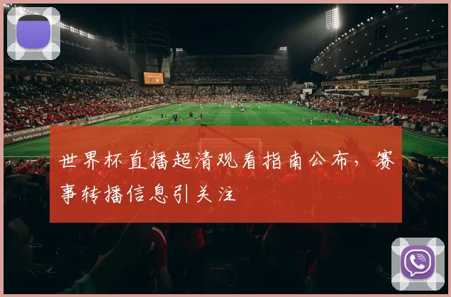 世界杯直播超清观看指南公布，赛事转播信息引关注