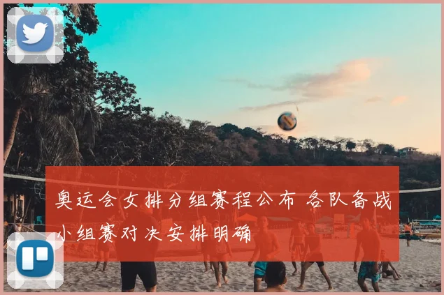 奥运会女排分组赛程公布 各队备战小组赛对决安排明确