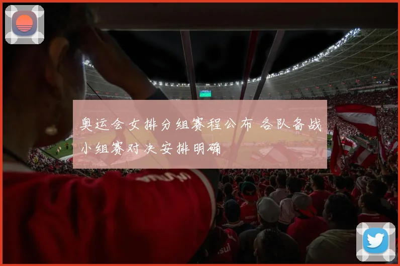 奥运会女排分组赛程公布 各队备战小组赛对决安排明确