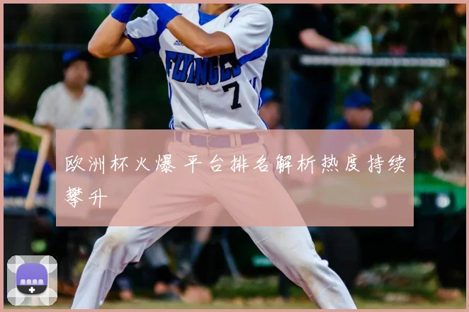 欧洲杯火爆 平台排名解析热度持续攀升