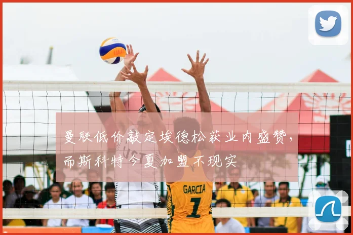 曼联低价敲定埃德松获业内盛赞,而斯科特今夏加盟不现实
