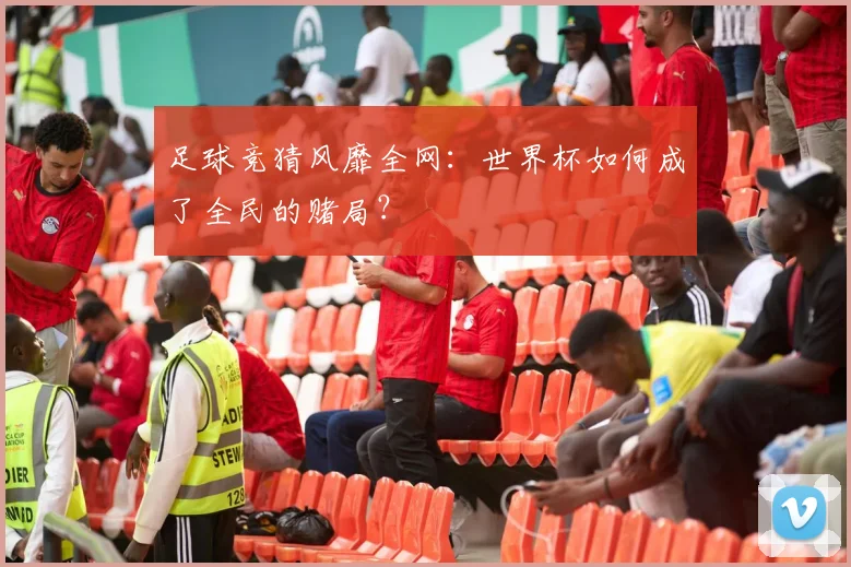 足球竞猜风靡全网：世界杯如何成了全民的赌局？